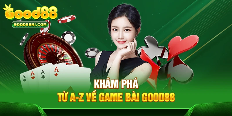 Khám phá từ A-Z về game bài GOOD88