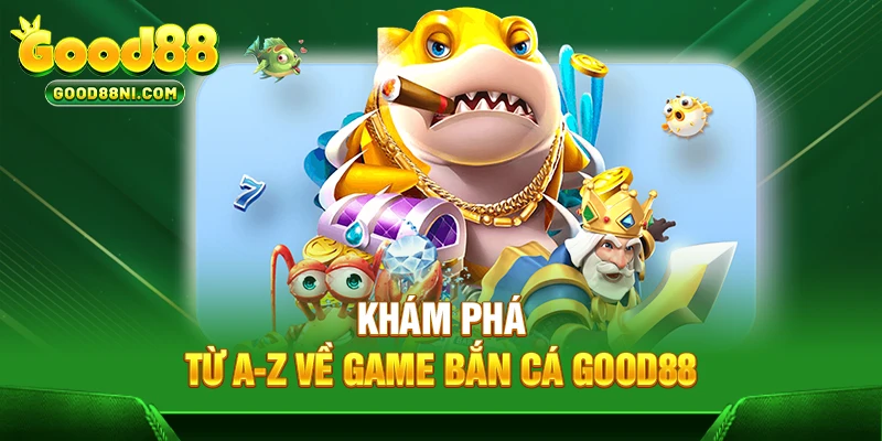 Khám phá từ A-Z về game bắn cá GOOD88