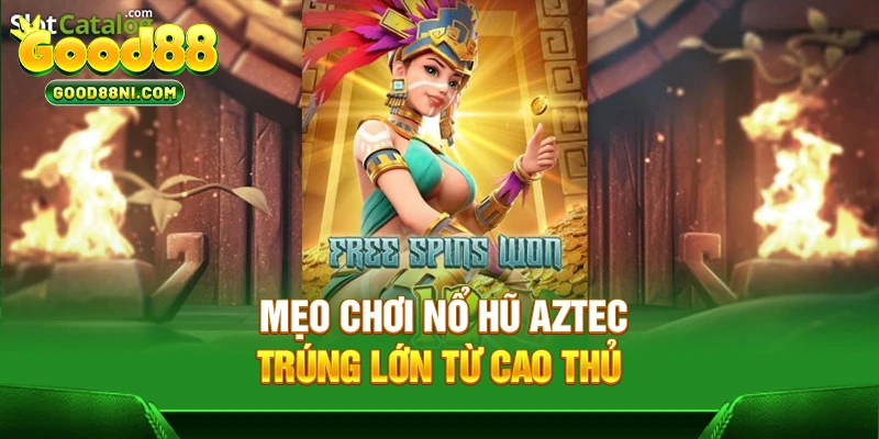 Mẹo chơi nổ hũ Aztec trúng lớn từ cao thủ