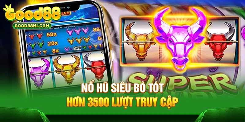 Nổ hũ Siêu Bò Tót hơn 3500 lượt truy cập